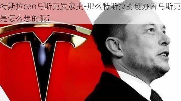 特斯拉ceo马斯克发家史-那么特斯拉的创办者马斯克是怎么想的呢?